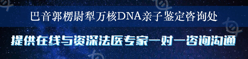 巴音郭楞尉犁万核DNA亲子鉴定咨询处